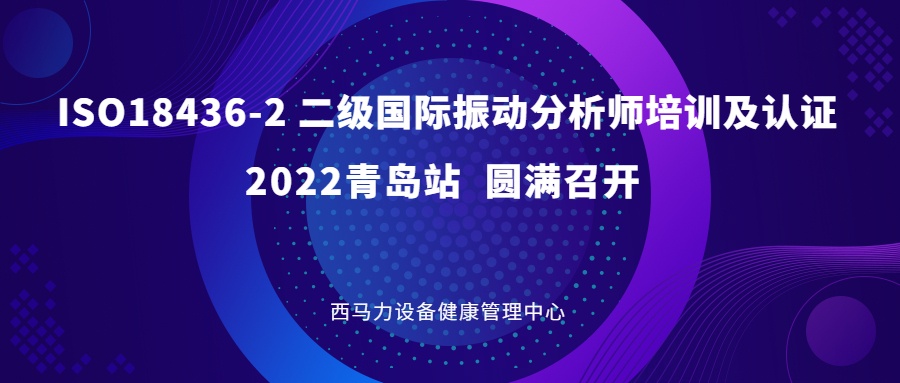 热烈祝贺西马力设备健康管理中心2022年一定范围振动分析师II级培训及认证青岛站圆满召开