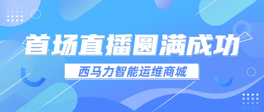 西马力智能运维商城直播间首场直播圆满成功！