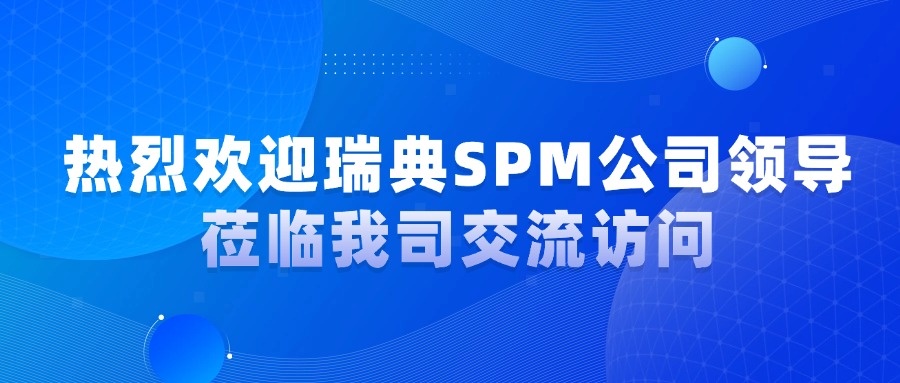 热烈欢迎瑞典SPM公司高层莅临我司交流访问